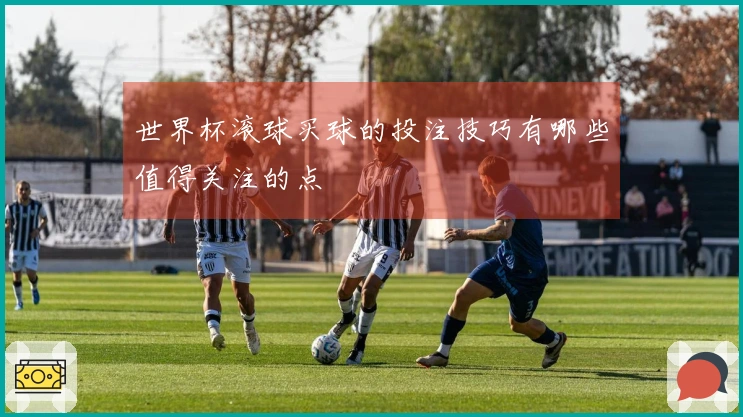 世界杯滚球买球的投注技巧有哪些值得关注的点