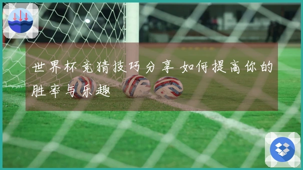 世界杯竞猜技巧分享 如何提高你的胜率与乐趣