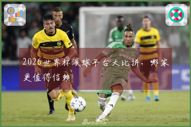 2026世界杯滚球平台大比拼，哪家更值得信赖