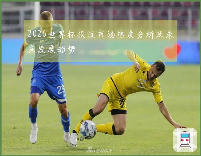 2026世界杯投注市场热度分析及未来发展趋势