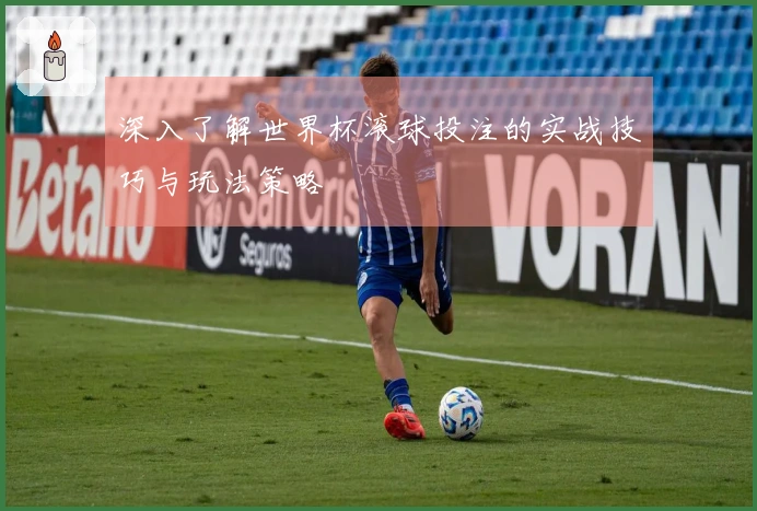 深入了解世界杯滚球投注的实战技巧与玩法策略