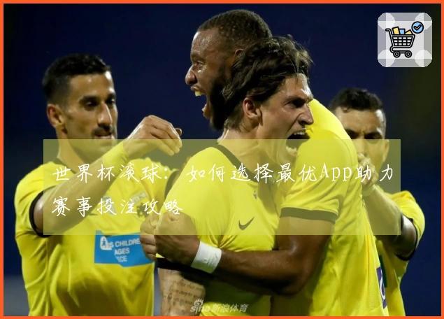 世界杯滚球：如何选择最优App助力赛事投注攻略