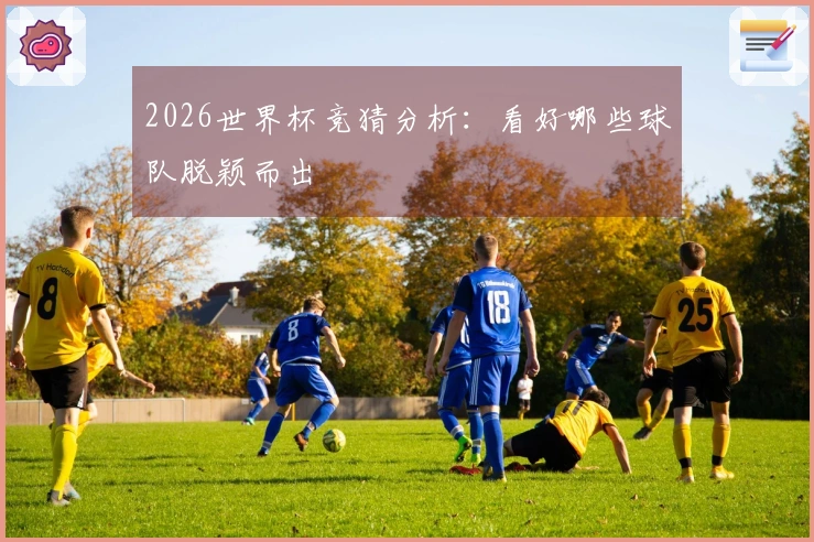2026世界杯竞猜分析：看好哪些球队脱颖而出