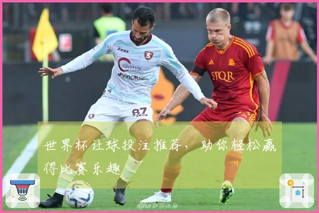世界杯让球投注推荐，助你轻松赢得比赛乐趣