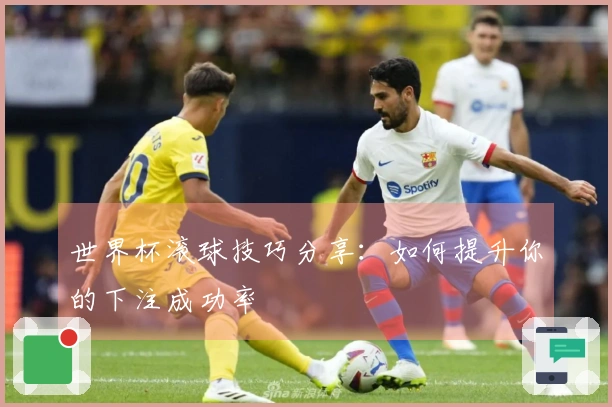 世界杯滚球技巧分享：如何提升你的下注成功率
