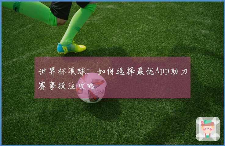 世界杯滚球：如何选择最优App助力赛事投注攻略