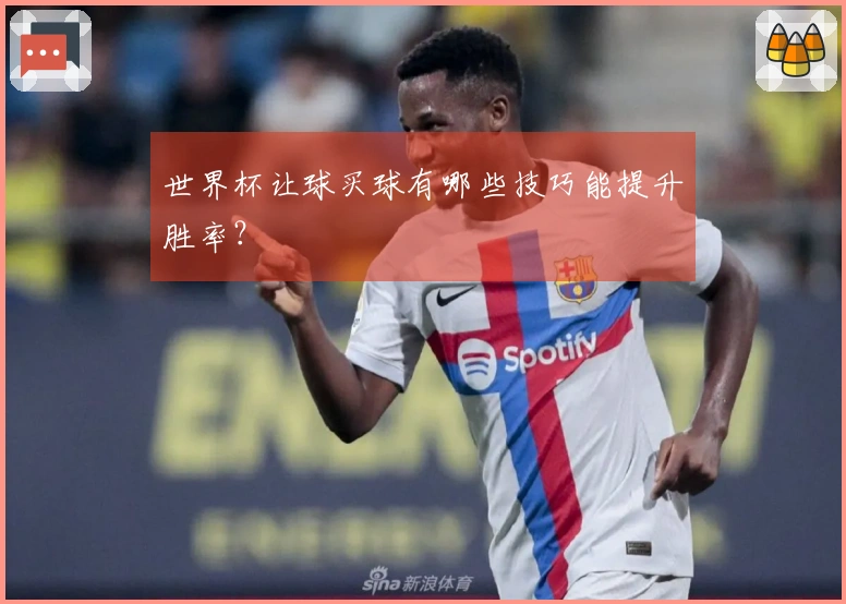 世界杯让球买球有哪些技巧能提升胜率？