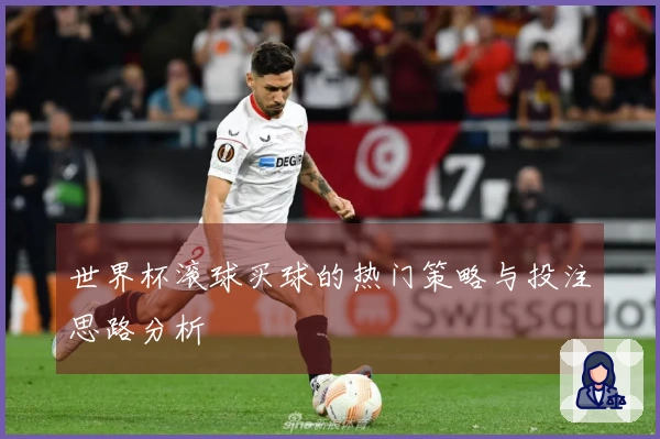 世界杯滚球买球的热门策略与投注思路分析