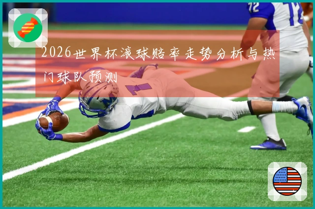 2026世界杯滚球赔率走势分析与热门球队预测