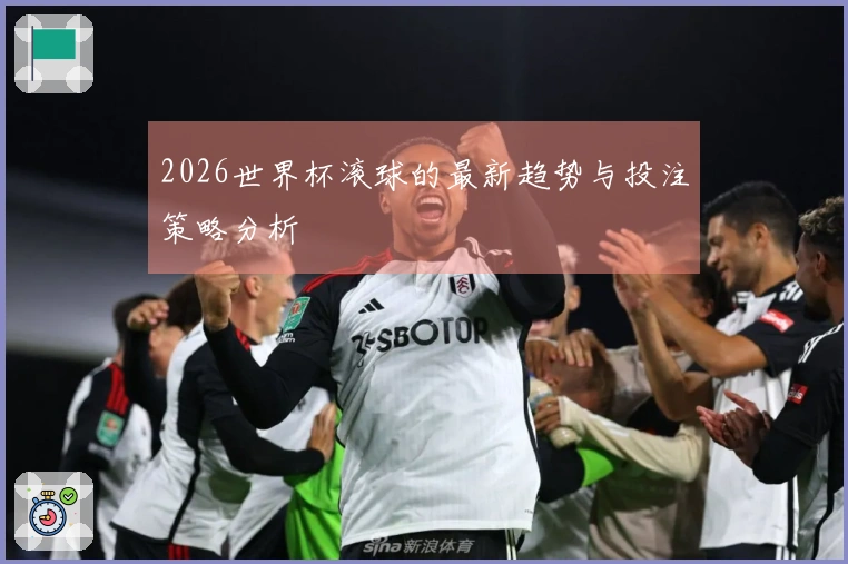 2026世界杯滚球的最新趋势与投注策略分析
