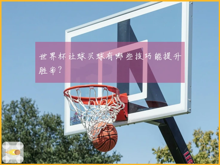 世界杯让球买球有哪些技巧能提升胜率？