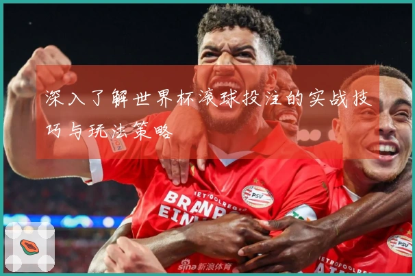 深入了解世界杯滚球投注的实战技巧与玩法策略