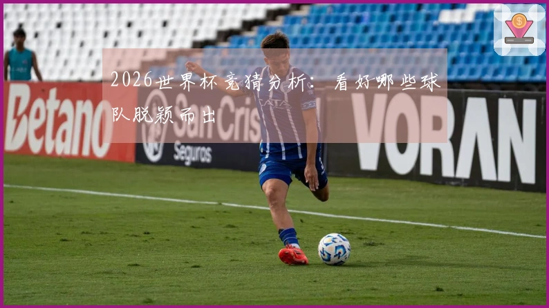 2026世界杯竞猜分析：看好哪些球队脱颖而出