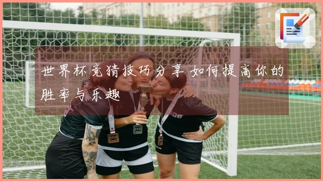 世界杯竞猜技巧分享 如何提高你的胜率与乐趣