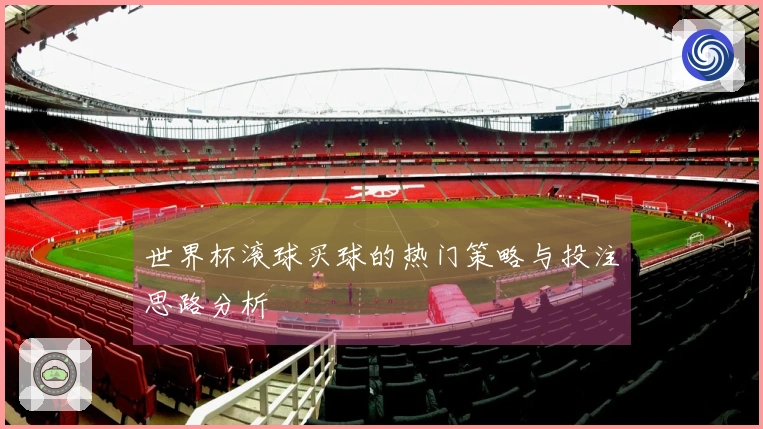 世界杯滚球买球的热门策略与投注思路分析