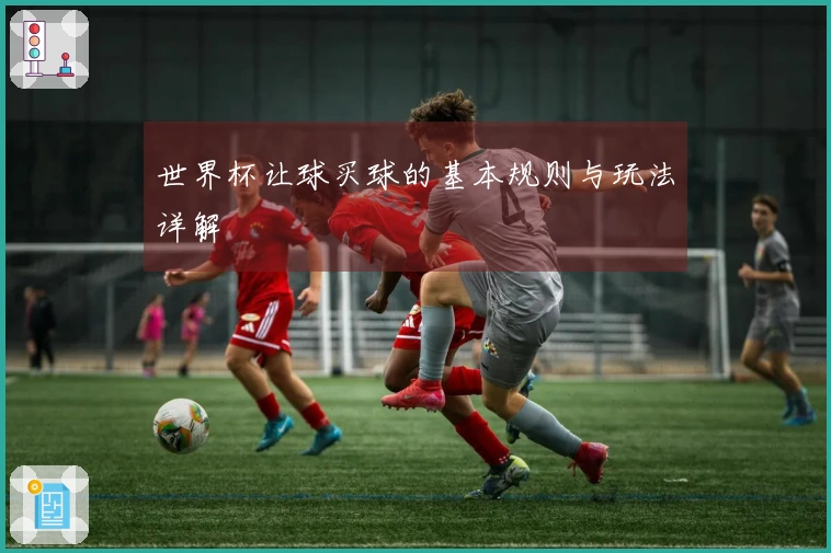 世界杯让球买球的基本规则与玩法详解