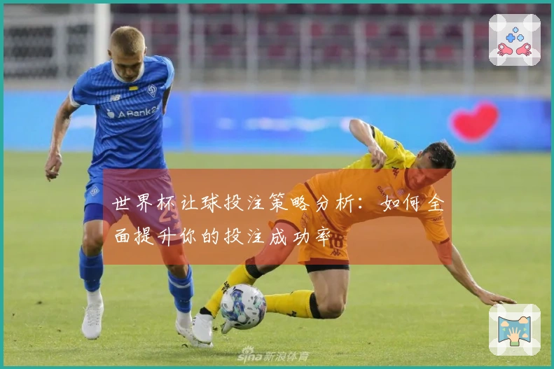 世界杯让球投注策略分析：如何全面提升你的投注成功率
